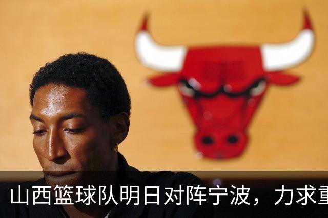 山西篮球队明日对阵宁波，力求重振士气